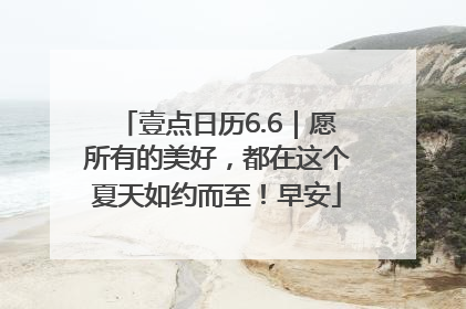 壹点日历6.6｜愿所有的美好，都在这个夏天如约而至！早安