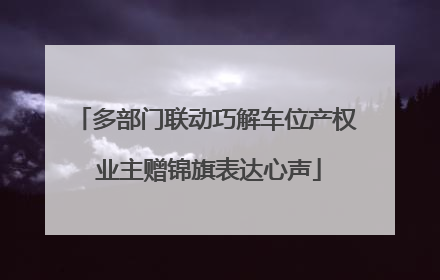 多部门联动巧解车位产权 业主赠锦旗表达心声