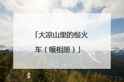 大凉山里的慢火车（暖相册）