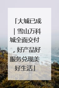 大城已成｜雪山万科城全面交付，好产品好服务兑现美好生活