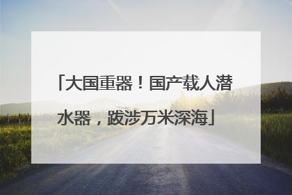 大国重器！国产载人潜水器，跋涉万米深海