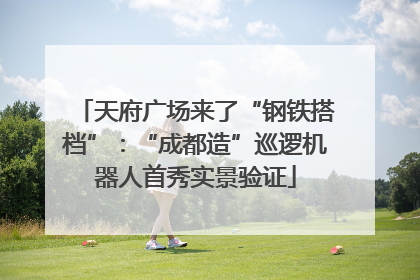 天府广场来了“钢铁搭档”：“成都造”巡逻机器人首秀实景验证