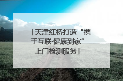 天津红桥打造“携手互联·健康到家”上门检测服务