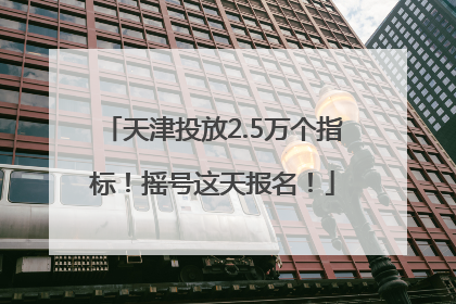 天津投放2.5万个指标！摇号这天报名！