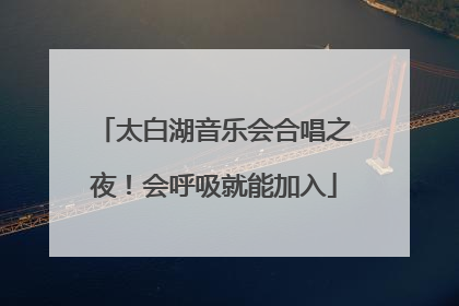 太白湖音乐会合唱之夜！会呼吸就能加入