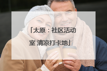 太原：社区活动室 清凉打卡地