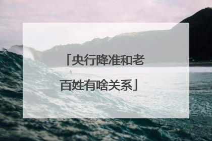 央行降准和老百姓有啥关系