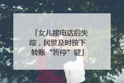 女儿接电话后失踪，民警及时按下转账“暂停”键