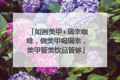 如画美甲+瑞幸咖啡，做美甲喝瑞幸，美甲管美饮品管够