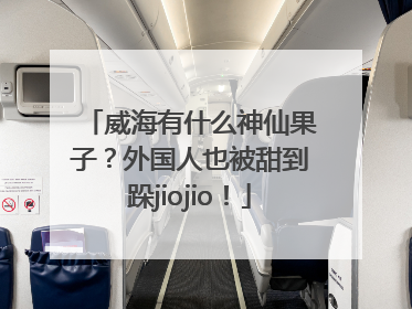 威海有什么神仙果子？外国人也被甜到跺jiojio！