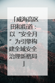 威海高区田和街道：以“安全月”为引擎构建全域安全治理新格局