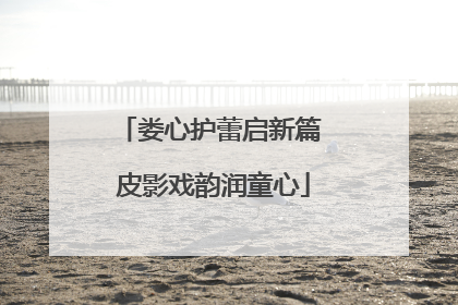 娄心护蕾启新篇 皮影戏韵润童心