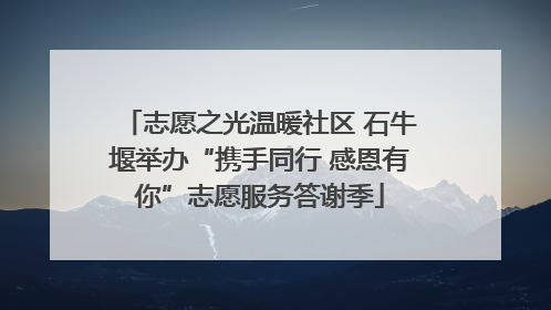 志愿之光温暖社区 石牛堰举办“携手同行 感恩有你”志愿服务答谢季