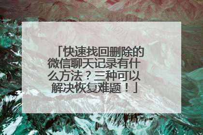 快速找回删除的微信聊天记录有什么方法？三种可以解决恢复难题！