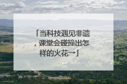 当科技遇见非遗，课堂会碰撞出怎样的火花→