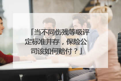 当不同伤残等级评定标准并存，保险公司该如何赔付？