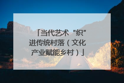 当代艺术“织”进传统村落（文化产业赋能乡村）