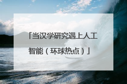 当汉学研究遇上人工智能（环球热点）