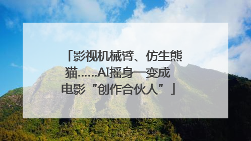 影视机械臂、仿生熊猫……AI摇身一变成电影“创作合伙人”