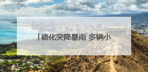 德化突降暴雨 多辆小车被暴涨的溪水冲走
