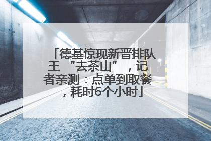 德基惊现新晋排队王 “去茶山”，记者亲测：点单到取餐，耗时6个小时