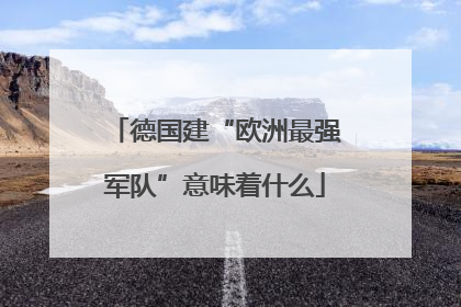 德国建“欧洲最强军队”意味着什么