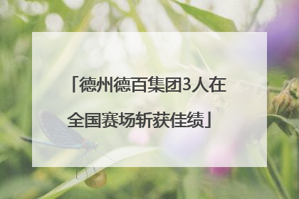 德州德百集团3人在全国赛场斩获佳绩