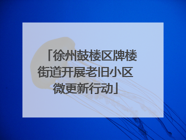 徐州鼓楼区牌楼街道开展老旧小区微更新行动