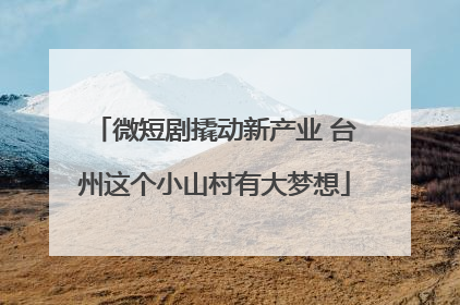 微短剧撬动新产业 台州这个小山村有大梦想