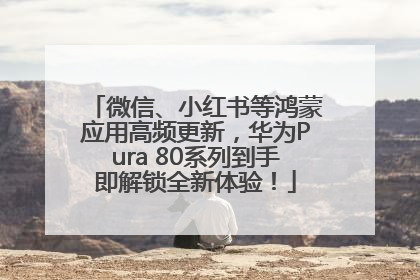 微信、小红书等鸿蒙应用高频更新，华为Pura 80系列到手即解锁全新体验！