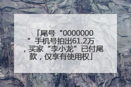 尾号“0000000”手机号拍出61.2万，买家“李小龙”已付尾款，仅享有使用权