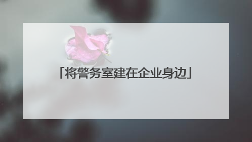 将警务室建在企业身边