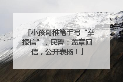 小孩哥稚笔手写“举报信”，民警：盖章回信，公开表扬！