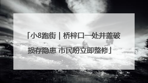 小8跑街｜桥梓口一处井盖破损存隐患 市民盼立即整修
