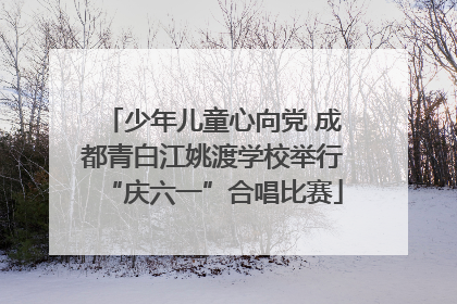 少年儿童心向党 成都青白江姚渡学校举行“庆六一”合唱比赛