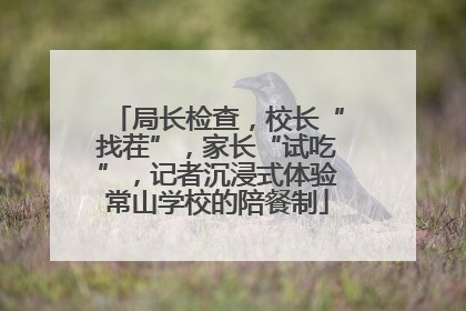 局长检查，校长“找茬”，家长“试吃”，记者沉浸式体验常山学校的陪餐制