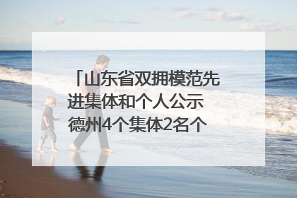 山东省双拥模范先进集体和个人公示 德州4个集体2名个人拟受表彰