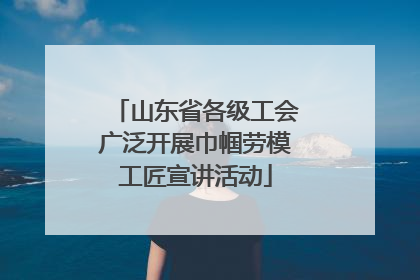 山东省各级工会广泛开展巾帼劳模工匠宣讲活动