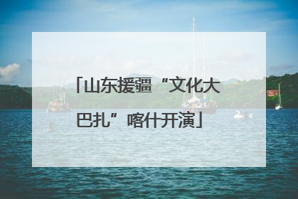 山东援疆“文化大巴扎”喀什开演
