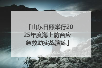 山东日照举行2025年度海上防台应急救助实战演练