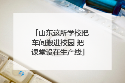 山东这所学校把车间搬进校园 把课堂设在生产线