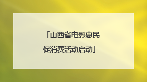 山西省电影惠民促消费活动启动