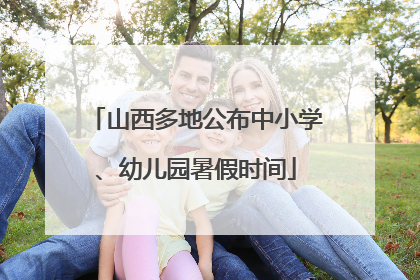 山西多地公布中小学、幼儿园暑假时间