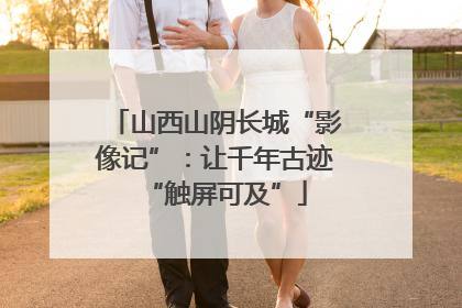 山西山阴长城“影像记”：让千年古迹“触屏可及”