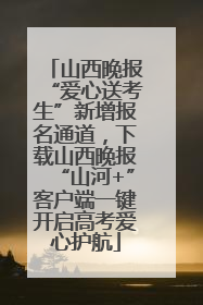 山西晚报“爱心送考生”新增报名通道，下载山西晚报“山河+”客户端一键开启高考爱心护航