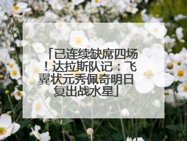 已连续缺席四场！达拉斯队记：飞翼状元秀佩奇明日复出战水星