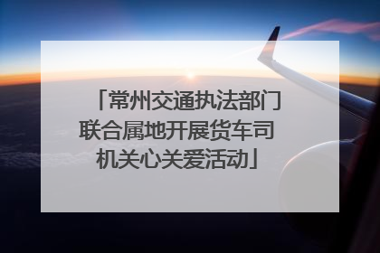 常州交通执法部门联合属地开展货车司机关心关爱活动