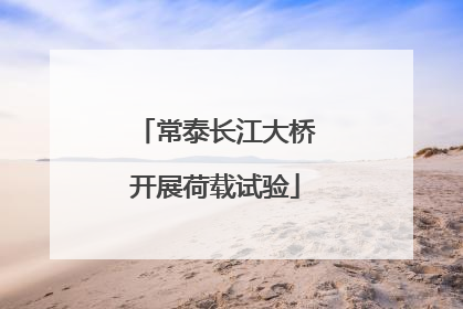 常泰长江大桥开展荷载试验