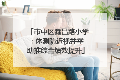 市中区鑫昌路小学：体测防近视并举 助推综合绩效提升