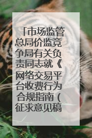 市场监管总局价监竞争局有关负责同志就《网络交易平台收费行为合规指南（征求意见稿）》答记者问